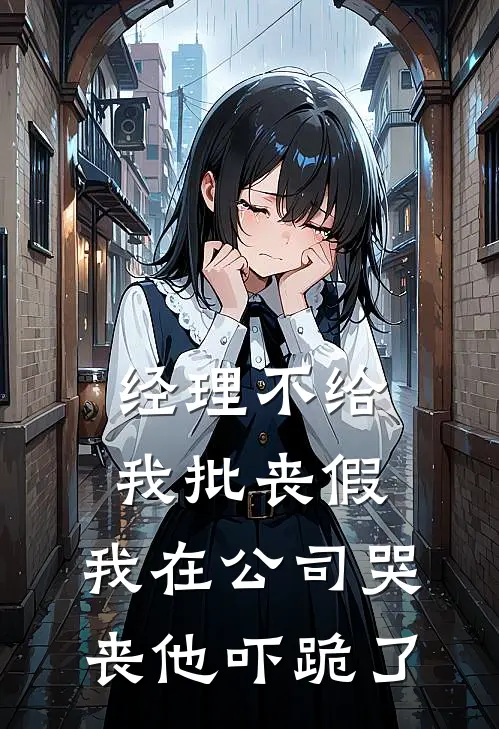 经理不给我批丧假，我在公司哭丧他吓跪了佚名佚名热门小说免费阅读_完本完结小说经理不给我批丧假，我在公司哭丧他吓跪了(佚名佚名)