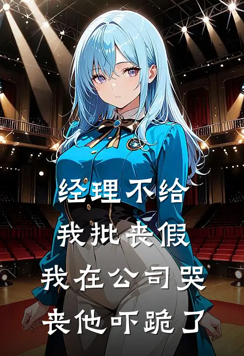 经理不给我批丧假，我在公司哭丧他吓跪了抖音热门热门的小说_免费小说经理不给我批丧假，我在公司哭丧他吓跪了(抖音热门)