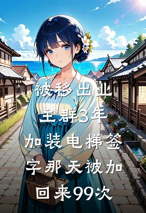 被移出业主群3年，加装电梯签字那天被加回来99次(王建国张姐)热门小说大全_免费小说大全被移出业主群3年，加装电梯签字那天被加回来99次王建国张姐