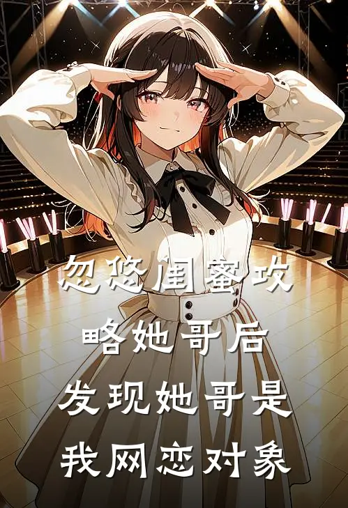 忽悠闺蜜攻略她哥后，发现她哥是我网恋对象(周聿尘周书桐)完整版免费阅读_(忽悠闺蜜攻略她哥后，发现她哥是我网恋对象)全章节免费在线阅读