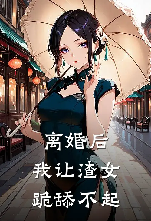 离婚后，我让渣女跪舔不起陈砚林若雪免费小说大全_小说完结离婚后，我让渣女跪舔不起(陈砚林若雪)