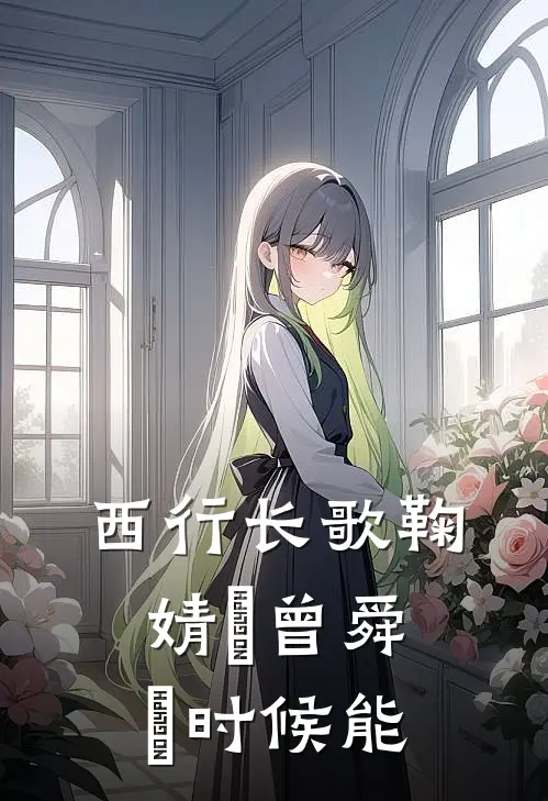 西行长歌鞠婧祎曾舜晞时候能
