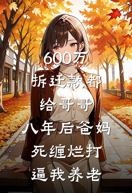 600万拆迁款都给哥哥，八年后爸妈死缠烂打逼我养老周梦媛周鹏免费小说全文阅读_免费小说在线阅读600万拆迁款都给哥哥，八年后爸妈死缠烂打逼我养老周梦媛周鹏