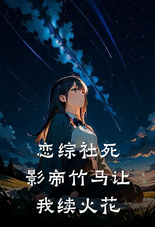 恋综社死，影帝竹马让我续火花姜柚花姐完结小说免费阅读_热门免费小说恋综社死，影帝竹马让我续火花(姜柚花姐)