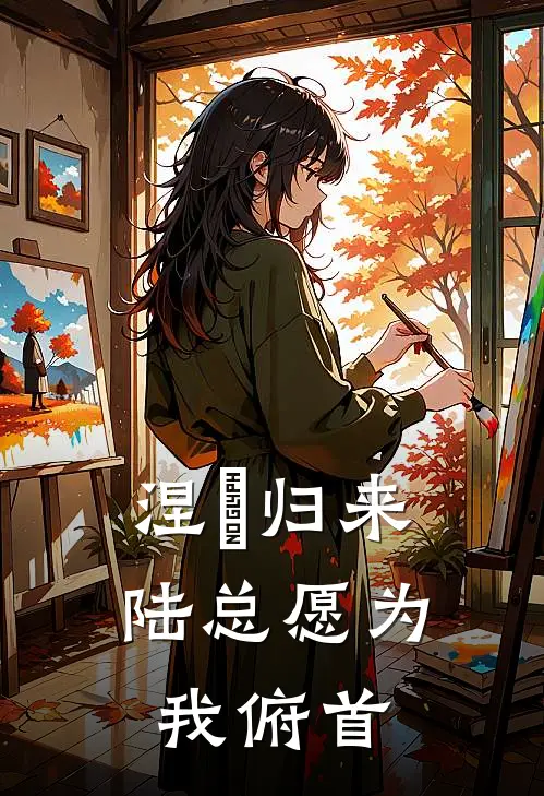 涅槃归来：陆总愿为我俯首(林薇薇陆子轩)热门网络小说推荐_免费完结版小说涅槃归来：陆总愿为我俯首(林薇薇陆子轩)