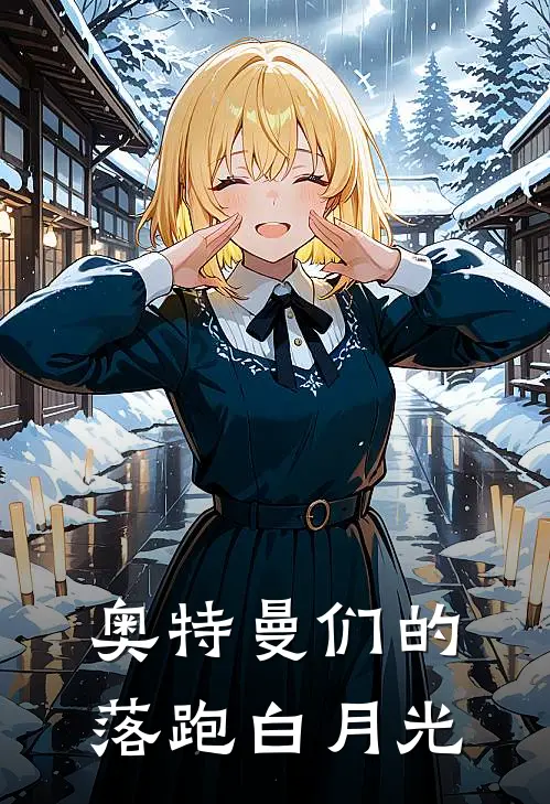 《奥特曼们的落跑白月光》贝利亚温琳已完结小说_奥特曼们的落跑白月光(贝利亚温琳)全文免费阅读无弹窗大结局