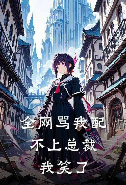 全网骂我配不上总裁，我笑了