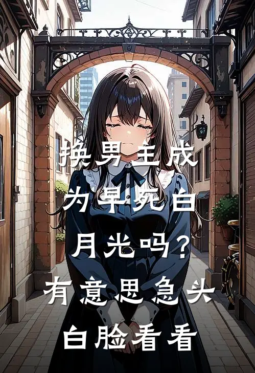 换男主成为早死白月光吗？有意思，急头白脸看看。苏晚星江叙白小说完结_免费小说全本换男主成为早死白月光吗？有意思，急头白脸看看。(苏晚星江叙白)