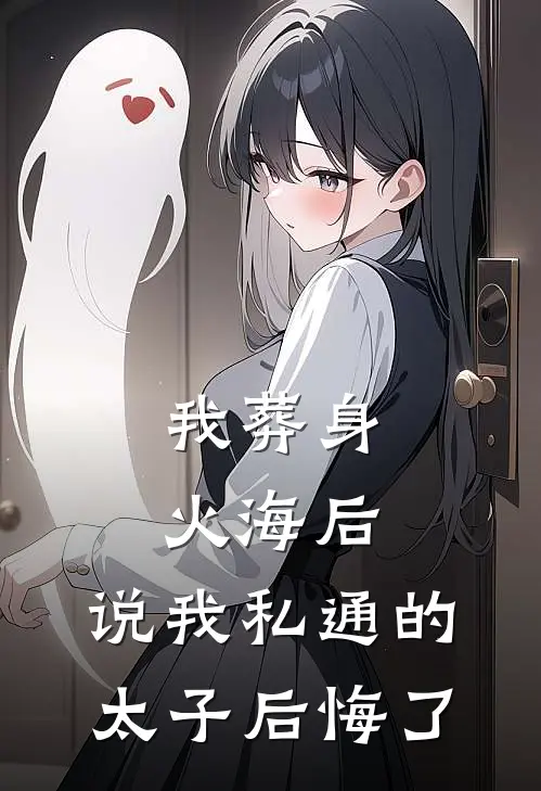 我葬身火海后，说我私通的太子后悔了