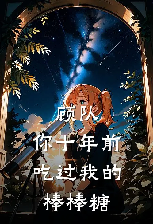 顾队，你十年前吃过我的棒棒糖(顾夜尘姜也)好看的完结小说_热门小说推荐顾队，你十年前吃过我的棒棒糖顾夜尘姜也