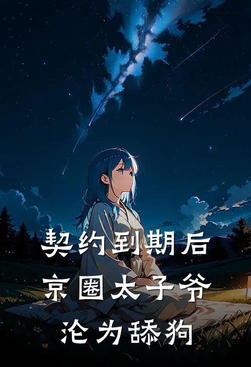 契约到期后，京圈太子爷沦为舔狗(顾臣礼京圈)热门小说阅读_全文免费阅读契约到期后，京圈太子爷沦为舔狗顾臣礼京圈