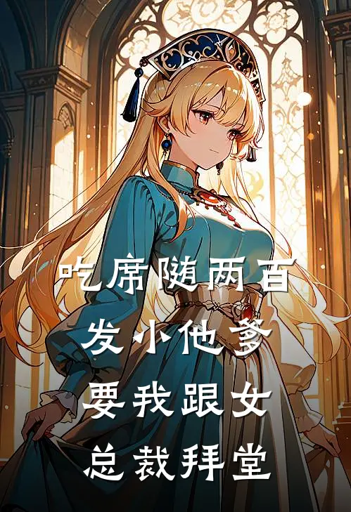 吃席随两百，发小他爹要我跟女总裁拜堂