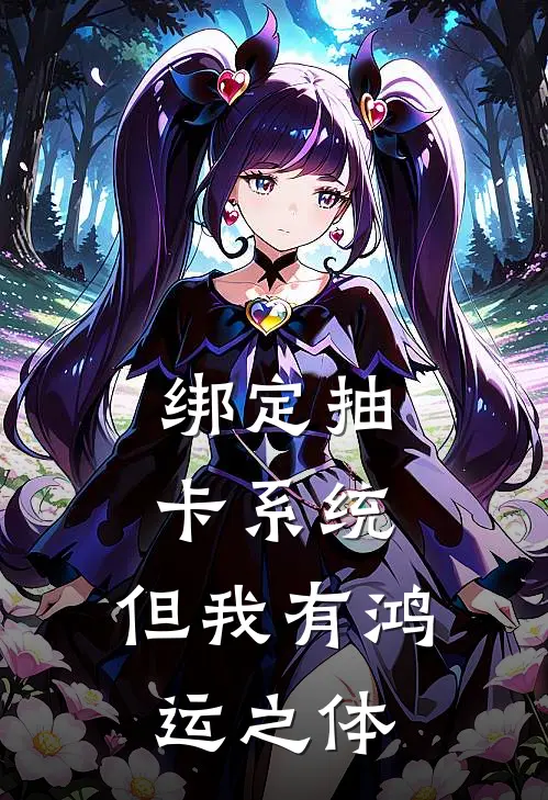 绑定抽卡系统，但我有鸿运之体林封王虎免费小说大全_小说完结绑定抽卡系统，但我有鸿运之体(林封王虎)