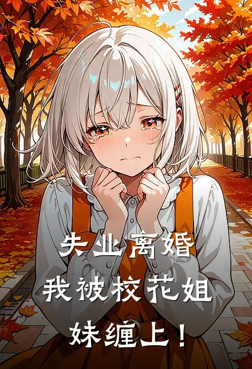 失业离婚，我被校花姐妹缠上！(张欣美林叶)全文免费在线阅读_失业离婚，我被校花姐妹缠上！热门小说