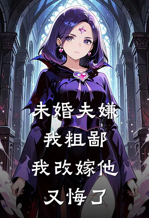 未婚夫嫌我粗鄙，我改嫁他又悔了(宫晏龙颜大悦)热门小说_完结版小说全文免费阅读未婚夫嫌我粗鄙，我改嫁他又悔了(宫晏龙颜大悦)