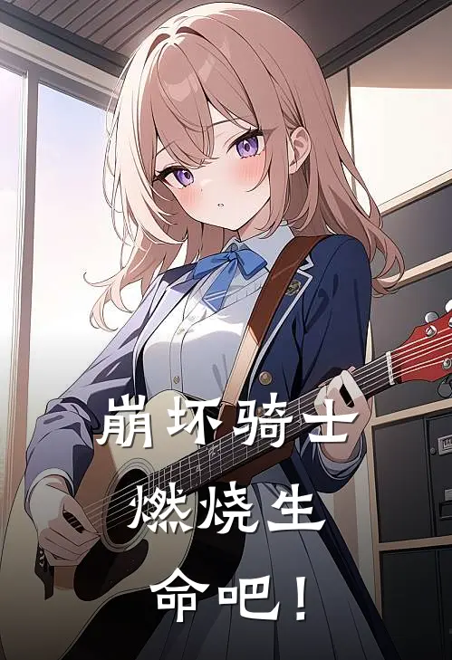 崩坏骑士：燃烧生命吧！(游流仙东方尊)完整版免费小说_完结版小说推荐崩坏骑士：燃烧生命吧！(游流仙东方尊)