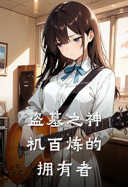 盗墓之神机百炼的拥有者(马小龙杨雪丽)在线阅读免费小说_完整版小说免费阅读盗墓之神机百炼的拥有者(马小龙杨雪丽)