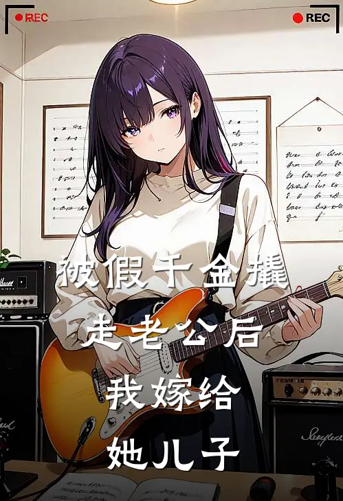 被假千金撬走老公后，我嫁给她儿子