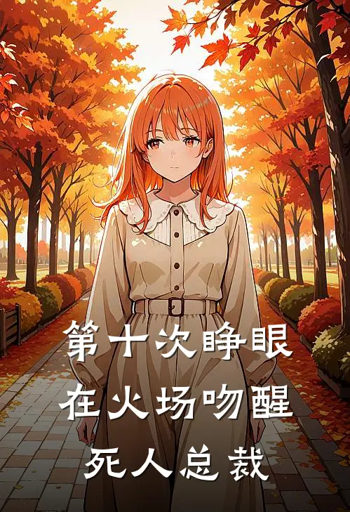 第十次睁眼，在火场吻醒死人总裁