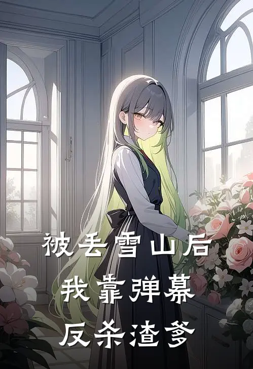 被丢雪山后，我靠弹幕反杀渣爹（柳莺沈天佑）最新章节列表_柳莺沈天佑)被丢雪山后，我靠弹幕反杀渣爹最新章节列表笔趣阁（被丢雪山后，我靠弹幕反杀渣爹）
