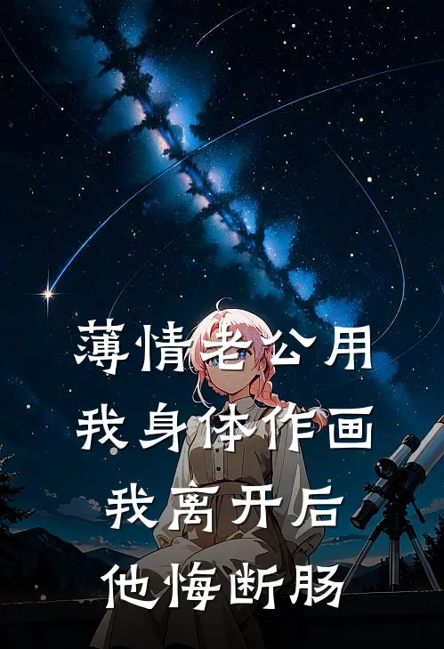 薄情老公用我身体作画，我离开后他悔断肠