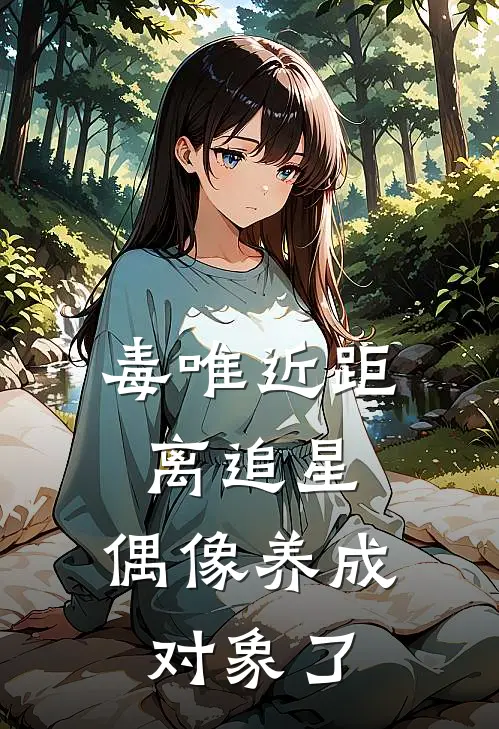 毒唯近距离追星，偶像养成对象了(谢昱辰洛维)全本免费小说阅读_全文免费阅读毒唯近距离追星，偶像养成对象了谢昱辰洛维