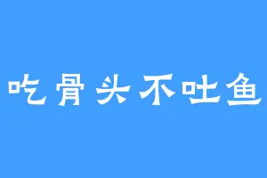 吃骨头不吐鱼